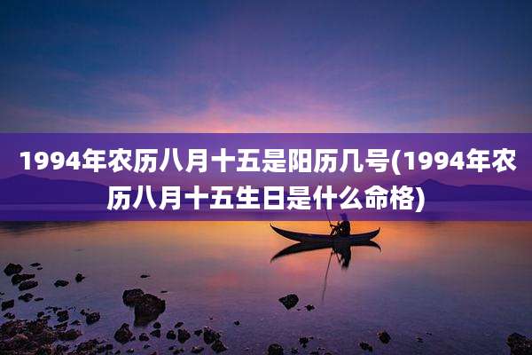 1994年农历八月十五是阳历几号(1994年农历八月十五生日是什么命格)