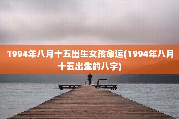 1994年八月十五出生女孩命运(1994年八月十五出生的八字)