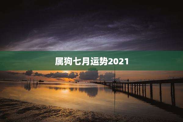 属狗七月运势2021