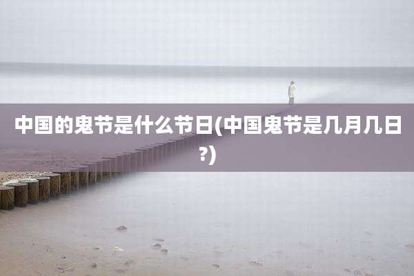 中国的鬼节是什么节日(中国鬼节是几月几日?)