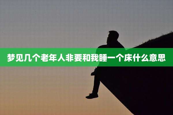 梦见几个老年人非要和我睡一个床什么意思