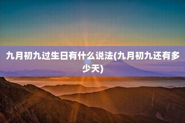 九月初九过生日有什么说法(九月初九还有多少天)