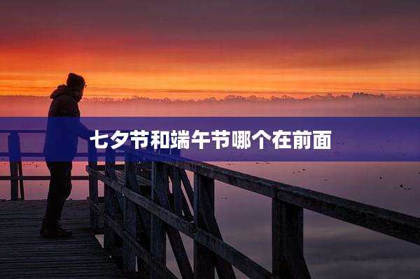 七夕节和端午节哪个在前面