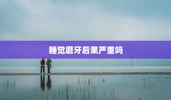 睡觉磨牙后果严重吗