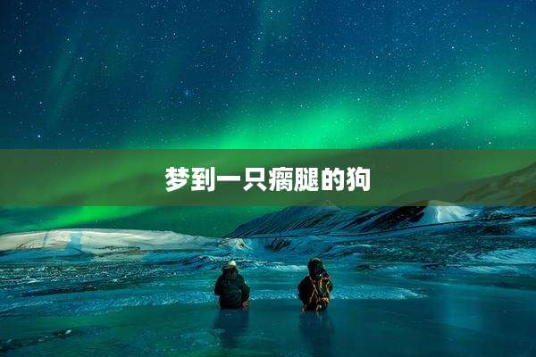 梦到一只瘸腿的狗
