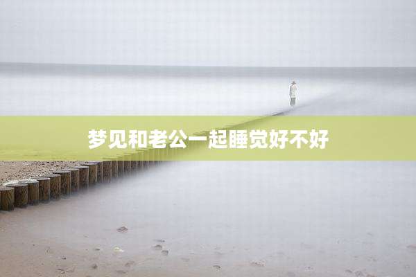梦见和老公一起睡觉好不好