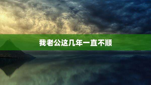 我老公这几年一直不顺