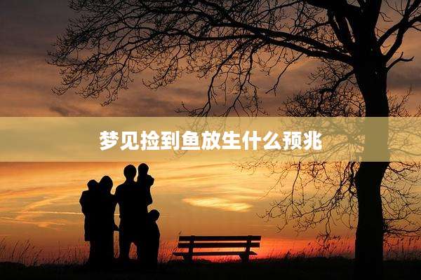 梦见捡到鱼放生什么预兆