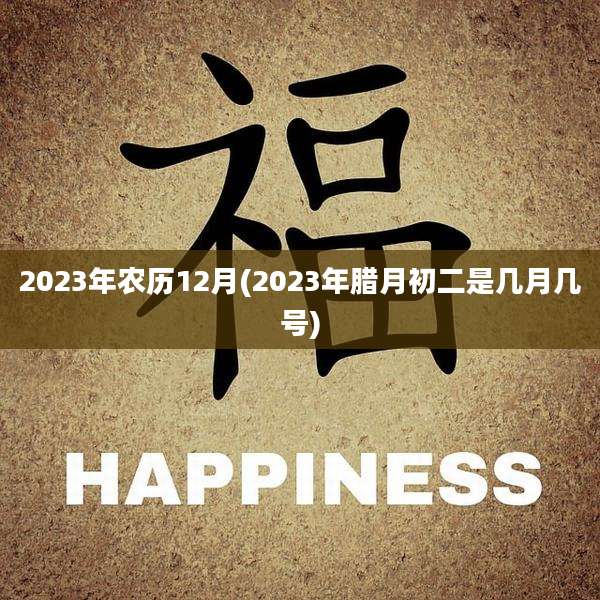 2023年农历12月(2023年腊月初二是几月几号)