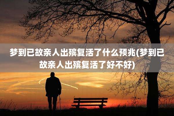 梦到已故亲人出殡复活了什么预兆(梦到已故亲人出殡复活了好不好)