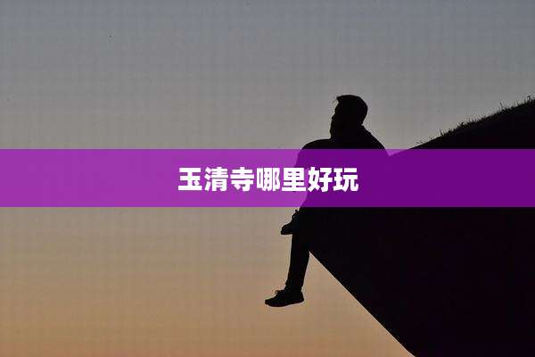 玉清寺哪里好玩