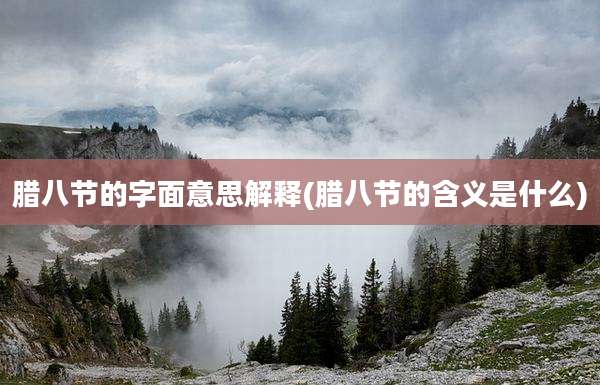 腊八节的字面意思解释(腊八节的含义是什么)
