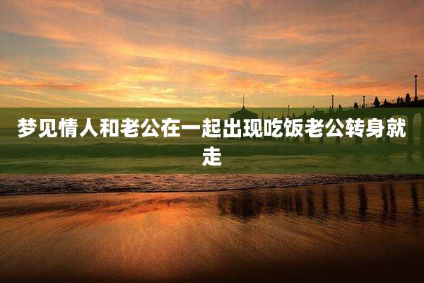 梦见情人和老公在一起出现吃饭老公转身就走