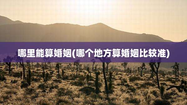 哪里能算婚姻(哪个地方算婚姻比较准)