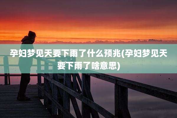 孕妇梦见天要下雨了什么预兆(孕妇梦见天要下雨了啥意思)