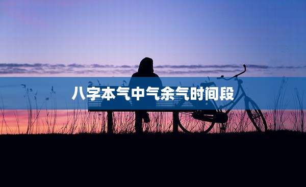 八字本气中气余气时间段