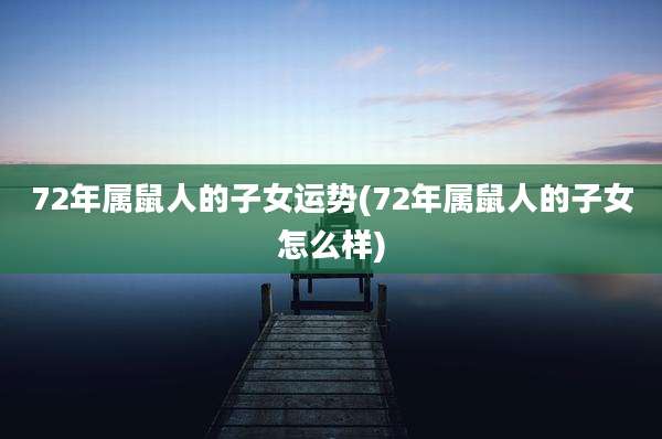 72年属鼠人的子女运势(72年属鼠人的子女怎么样)