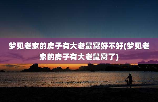 梦见老家的房子有大老鼠窝好不好(梦见老家的房子有大老鼠窝了)
