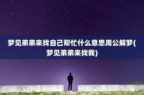 梦见弟弟来找自己帮忙什么意思周公解梦(梦见弟弟来找我)