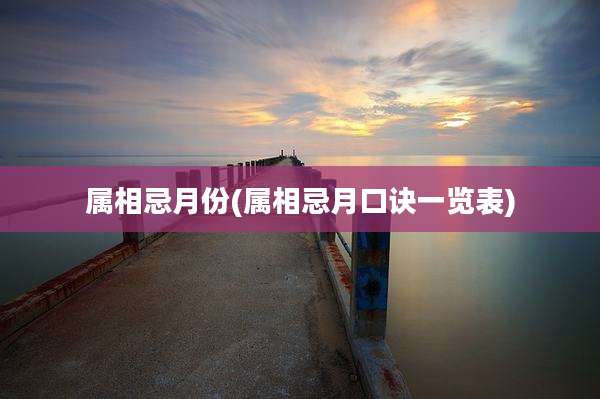 属相忌月份(属相忌月口诀一览表)