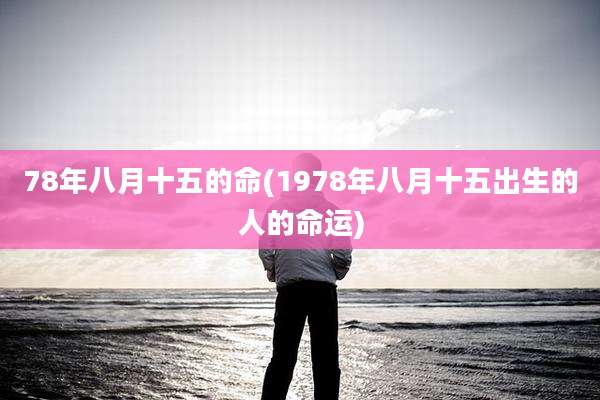 78年八月十五的命(1978年八月十五出生的人的命运)