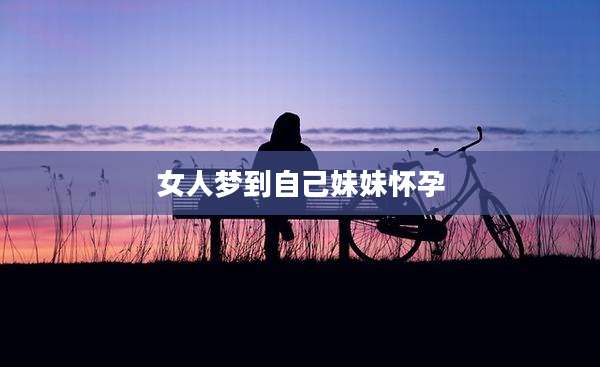 女人梦到自己妹妹怀孕