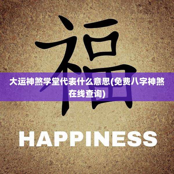 大运神煞学堂代表什么意思(免费八字神煞在线查询)