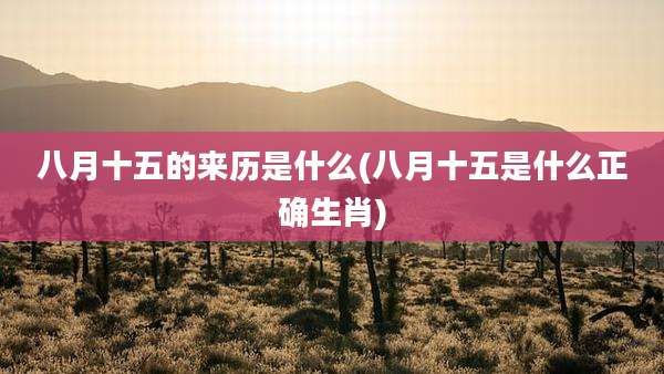 八月十五的来历是什么(八月十五是什么正确生肖)
