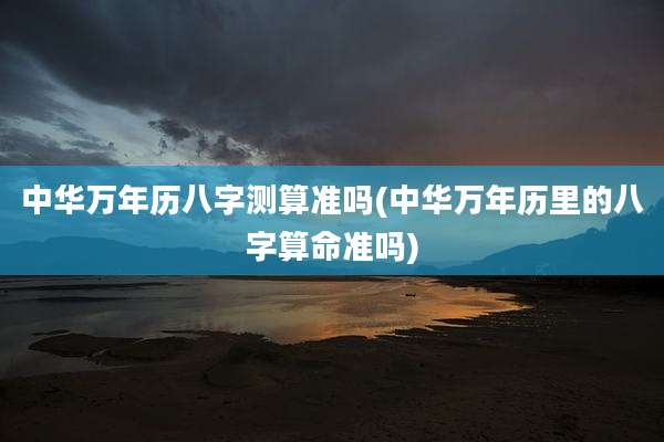 中华万年历八字测算准吗(中华万年历里的八字算命准吗)