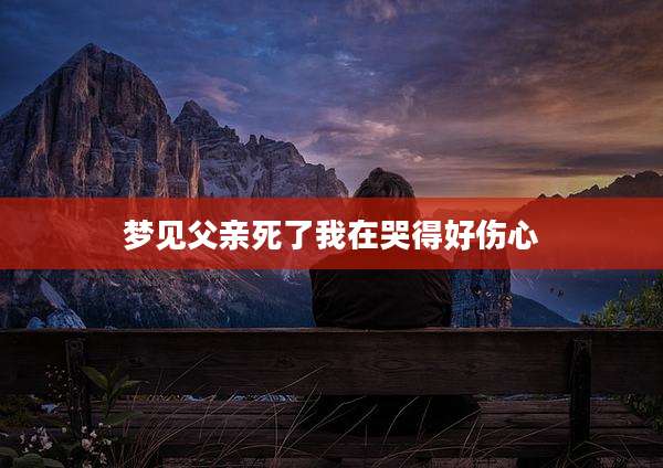 梦见父亲死了我在哭得好伤心