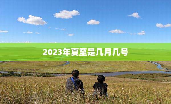 2023年夏至是几月几号