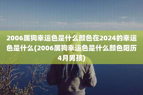 2006属狗幸运色是什么颜色在2024的幸运色是什么(2006属狗幸运色是什么颜色阳历4月男孩)