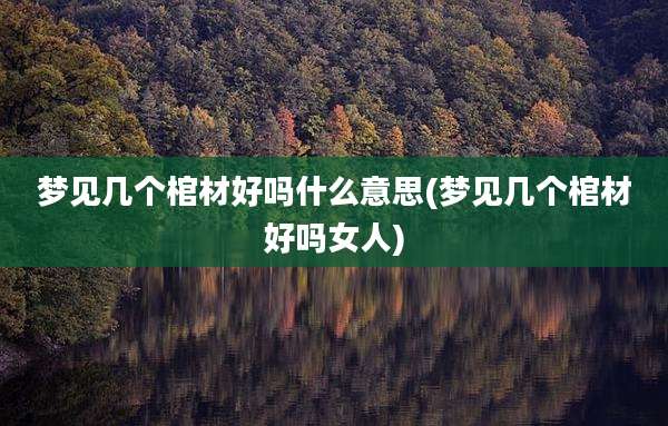 梦见几个棺材好吗什么意思(梦见几个棺材好吗女人)