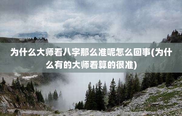 为什么大师看八字那么准呢怎么回事(为什么有的大师看算的很准)