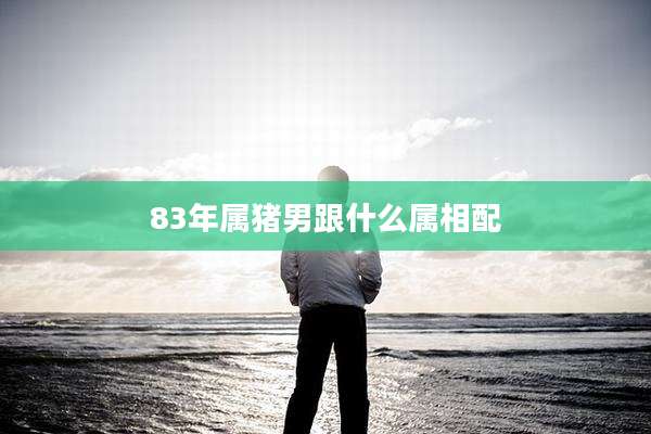 83年属猪男跟什么属相配