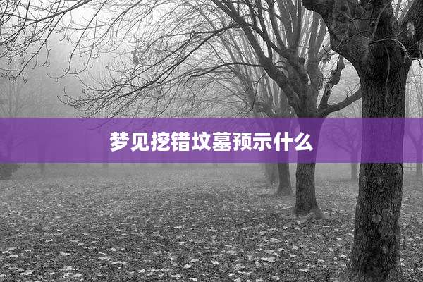 梦见挖错坟墓预示什么