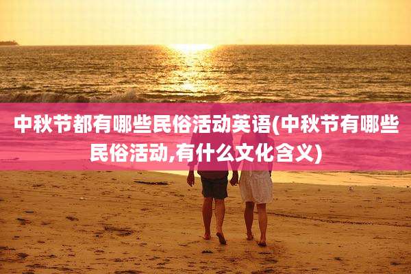 中秋节都有哪些民俗活动英语(中秋节有哪些民俗活动,有什么文化含义)
