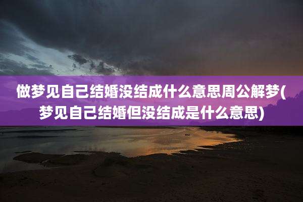 做梦见自己结婚没结成什么意思周公解梦(梦见自己结婚但没结成是什么意思)