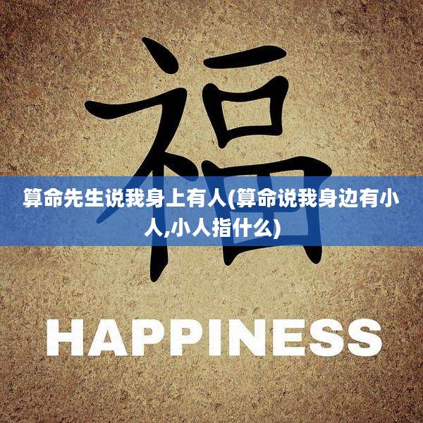 算命先生说我身上有人(算命说我身边有小人,小人指什么)