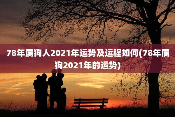 78年属狗人2021年运势及运程如何(78年属狗2021年的运势)