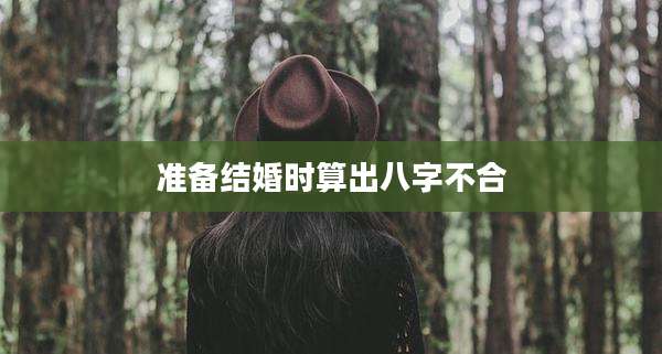 准备结婚时算出八字不合
