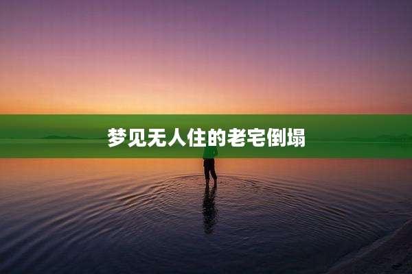 梦见无人住的老宅倒塌