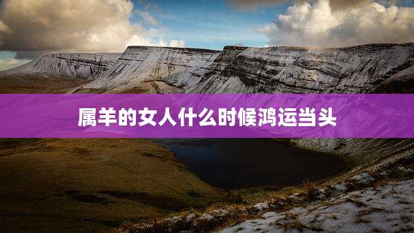 属羊的女人什么时候鸿运当头