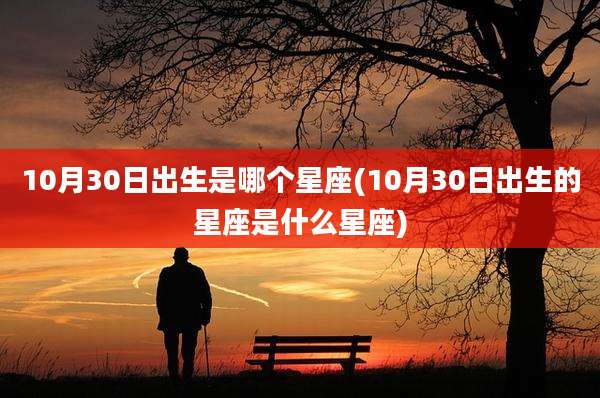 10月30日出生是哪个星座(10月30日出生的星座是什么星座)