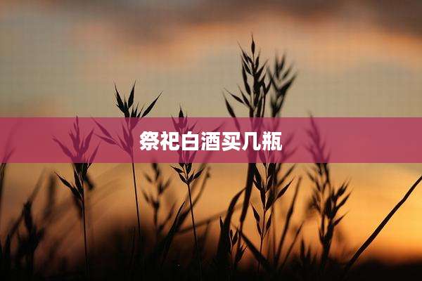 祭祀白酒买几瓶