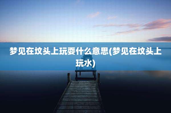 梦见在坟头上玩耍什么意思(梦见在坟头上玩水)