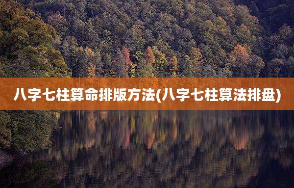 八字七柱算命排版方法(八字七柱算法排盘)