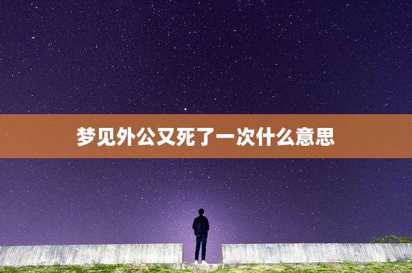 梦见外公又死了一次什么意思