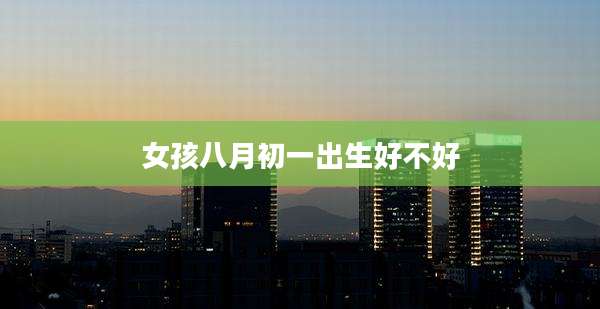 女孩八月初一出生好不好