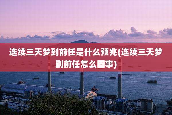 连续三天梦到前任是什么预兆(连续三天梦到前任怎么回事)